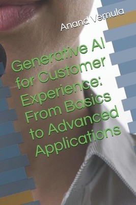 Generative AI for Customer Experience: From Basics to Advanced Applications by A