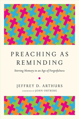 Preaching as Reminding Stirring Memory in an Age of Forgetfulness by Jeffrey D. 