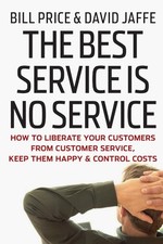 THE BEST SERVICE IS NO SERVICE: HOW TO LIBERATE YOUR By Bill Price & David Jaffe