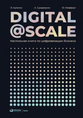 Digital @ Scale : Настольная книга по цифровизации бизнеса. Кулагин