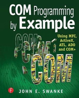 COM Programming by Example: Using MFC, ActiveX, ATL, ADO, and COM+ by John Swank