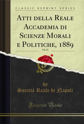 Atti della Reale Accademia di Scienze Morali e Politiche, 1889, Vol. 23