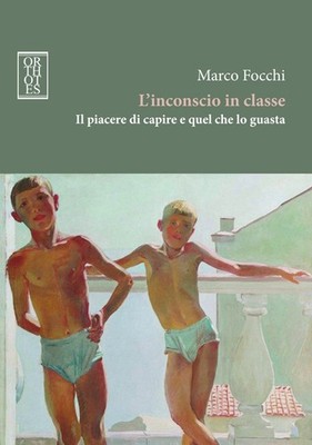 Das Unbewusste in der Klasse. Freude am Verstehen und was es schief geht - Focchi Marco