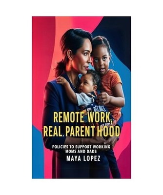 Remote Work, Real Parenthood: Policies to Support Working Moms and Dads, Lopez, 