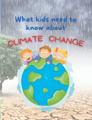 Was Kinder über den Klimawandel wissen müssen: Eine unterhaltsame, ansprechende Einführung in das Klim