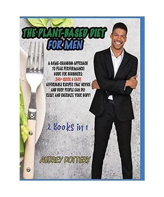 The Plant-Based Diet for Men: 2 Books in 1: A Game-Changing Approach to Peak Per