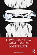 Towards a New Paradigm on Post-truth, Anam Kuraish