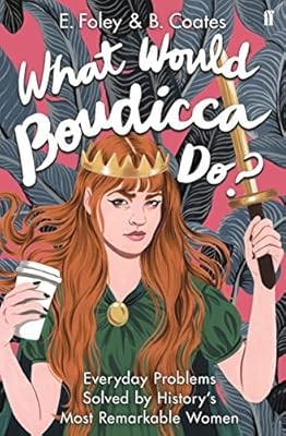 What Would Boudicca Do?: Everyday Problems Solved by Historys Most Remarkable Wo