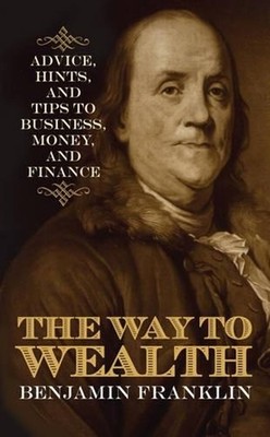 The Way to Wealth: Advice, Hints, and Tips on Business, Money, and Finance by Be