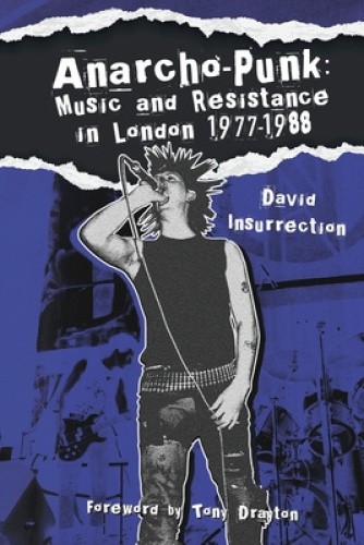 Anarcho-Punk: Music and Resistance in London 1977-1988 by David Insurrection