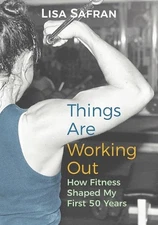 Things Are Working Out: How Fitness Shaped My First 50 Years by Lisa Safran Pape