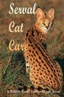 Serval Cat Care: A Wildlife Guide To The African Serval: Facts About The Exotic