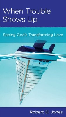 WHEN TROUBLE SHOWS UP: SEEING GOD'S TRANSFORMING LOVE By Robert D. Jones