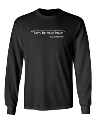 That's Too Much Bacon Novelty Graphics Sarcastic Humor Men's Long Sleeve Shirt