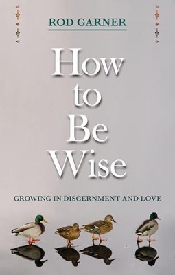 How To Be Wise: Growing in Discernment ..., Garner, Rod