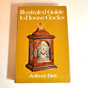 Illustrated Guide to House Clocks by Anthony Bird- Clock History Workings Repair