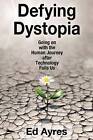 Defying Dystopia: Going on with the Human Journey After Technology Fails Us by Ed Ayres (Paperback, 2016)