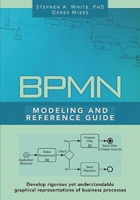 BPMN Modeling and Reference Guide: Understanding and Using BPMN by White Ph D