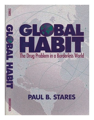 STARES, PAUL B Global Habit: the Drug Problem in a Borderless World 1996 First