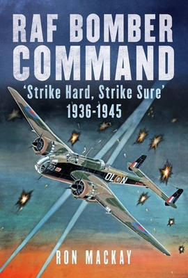 RAF Bomber Command: 'Strike Hard, Strike Sure' 1936-1945 by Ron Mackay Hardcover