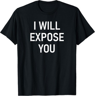 I Will Expose You, Funny, Jokes, Sarcastic T-Shirt