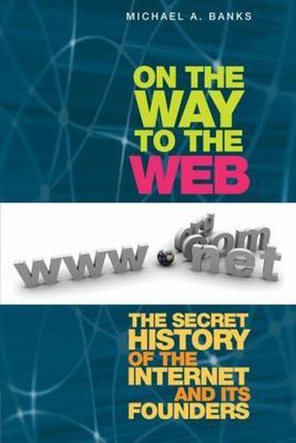 On the Way to the Web: The Secret History of the Internet and Its