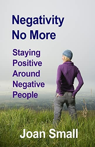 Negativity No More: Staying Positive Around Negative People.by Small New<|