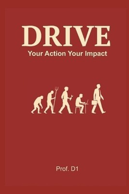 Drive: Your Action * Your Impact: Learn to ask: 'Where can I add value?' not 'Wh