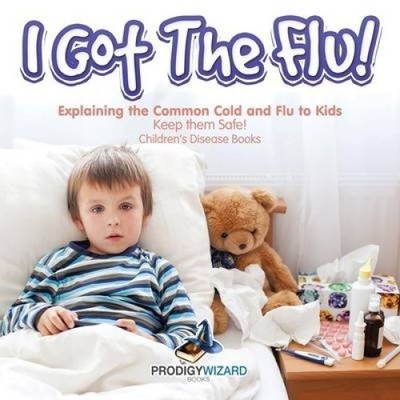 I Got the Flu! Explaining the Common Cold and Flu to Kids - Keep Them Safe! -