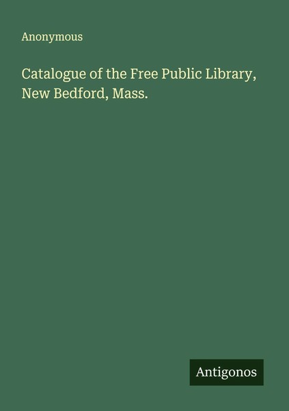 Catalogue Of The Free Public Library, New Bedford, Mass. Anonymous Taschenbuch-image