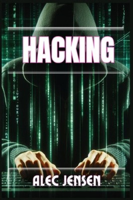 Hacking: Unveiling the Secrets of Cybersecurity and Ethical Hacking (2024