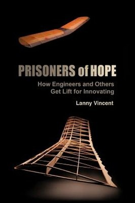 Prisoners of Hope: How Engineers and Others Get Lift for Innovating by Vincent
