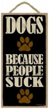 DOGS BECAUSE PEOPLE SUCK Cute Funny Dog Sign 10"x5" NEW GIFT Wood Plaque 536