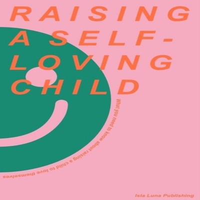 Raising a Self-Loving Child What you need to know about raising a