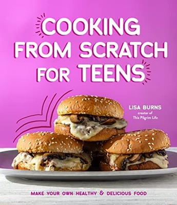 Cooking from Scratch for Teens : Make Your Own Healthy and Delicious Food by ...