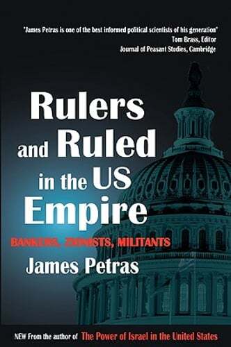 Rulers and Ruled in the Us Empire: Bankers, Zionists and Militants by Petras