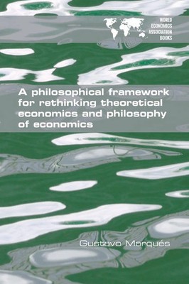 A Philosophical Framework for Rethinking Theoretical Economics and Philosophy...