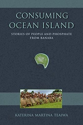 Consuming Ocean Island : Stories of People and Phosphate from Banaba by ...