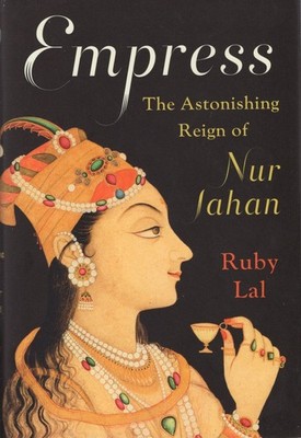Ruby Lal / Empress The Astonishing Reign of Nur Jahan Signed 1st Edition 2018