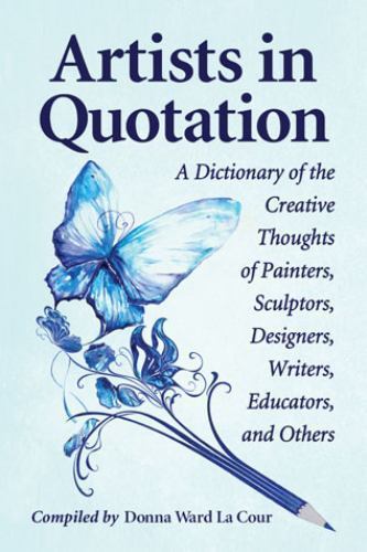 Artists in Quotation : A Dictionary of the Creative Thoughts of ...