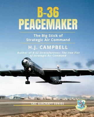 B-36 Peacemaker: The Big Stick of Strategic Air Command by H.J. Campbell