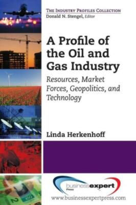 A Profile Of The Oil And Gas Industry: Resources, Market Forces, Geopolitic...
