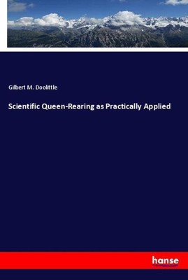 Gilbert M. Doolittle | Scientific Queen-Rearing as Practically Applied | Buch
