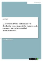 La AversióN Al Vello En La Mujer Y La DepilacióN Como ImposicióN Cultural En La