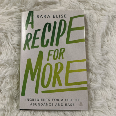 A Recipe For More Ingredients for a life of Abundance and Ease Sara Elise