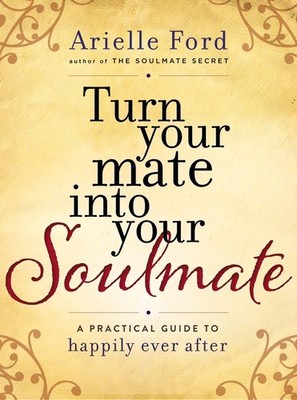 Turn Your Mate into Your Soulmate: A Practical Guide to Happily Ever After -...
