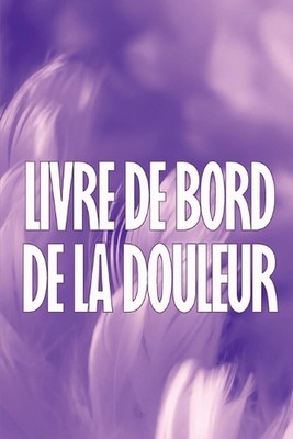 Livre de bord de la douleur: Livre de bord premium, ?l?gant et simple ? utiliser