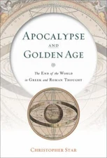 Apocalypse and Golden Age : The End of the World in Greek and Roman Thought, ...