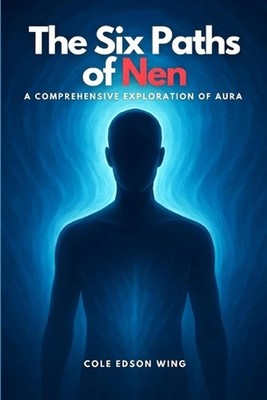 The Six Paths of Nen: A Comprehensive Exploration of Aura by Cole Edson Wing Pap