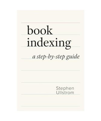 Book Indexing: A Step-by-Step Guide: A Step-by-Step Guide, Stephen Ullstrom
